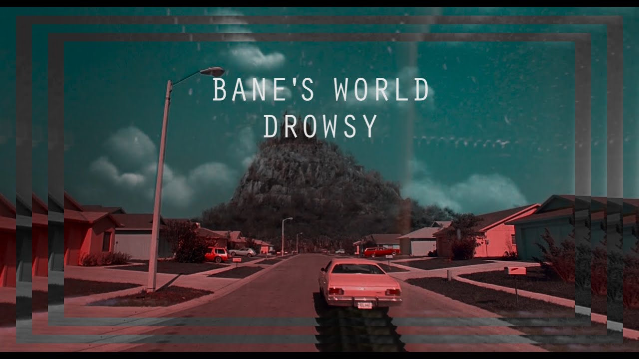 BANE'S WORLD // DROWSY