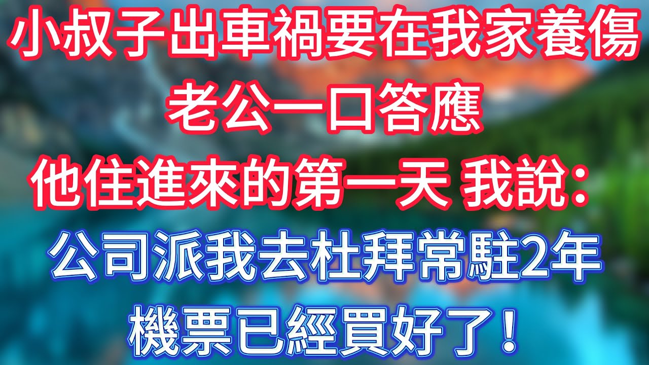 小叔子出車禍要在我家養傷，老公一口答應，他住進來的第一天，我說：公司派我去杜拜常駐2年，機票已經買好了！ #傾聽故事會 #情感故事 #老人频道 #老年健康 #為人處世 #老年生活