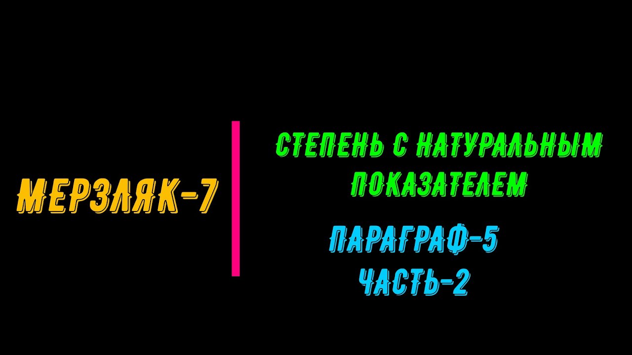 МЕРЗЛЯК-7. СТЕПЕНЬ С НАТУРАЛЬНЫМ ПОКАЗАТЕЛЕМ .ПАРАГРАФ-5. ЧАСТЬ-2.
