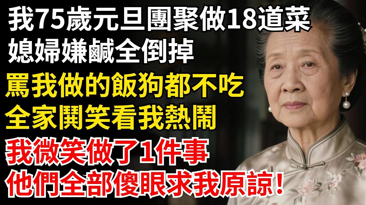 我75歲元旦團聚做18道菜，媳婦嫌鹹全倒掉，罵我做的飯狗都不吃，全家哄笑看我熱鬧，我做了1件事，他們全部傻眼求我原諒！#晚年生活#中老年生活#為人處世#生活經驗#情感故事#幸福人生#上了年紀該明白的事