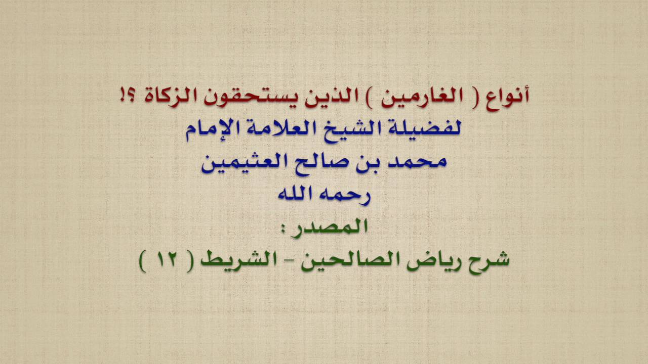 الشيخ ابن عثيمين : أنواع  الغارمين  الذين يستحقون الزكاة ؟!
