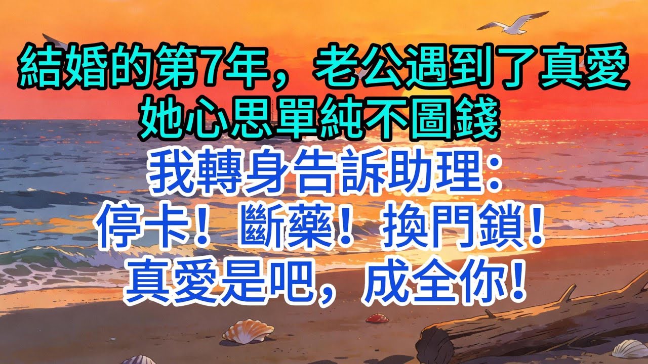【優秀爽文】結婚的第7年，老公遇到了真愛：她心思單純不圖錢 我轉身告訴助理：停卡！斷藥！換門鎖！ 真愛是吧，成全你！#婆媳 #家庭 #情感故事 #情感 #婚姻 #出軌 #為人處世 #小說 #故事