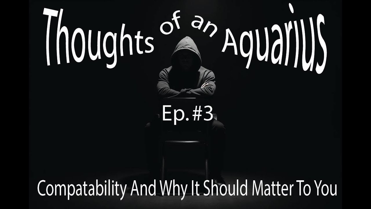 The Importance Of Compatability In Relationships - Thoughts of an Aquarius episode #3