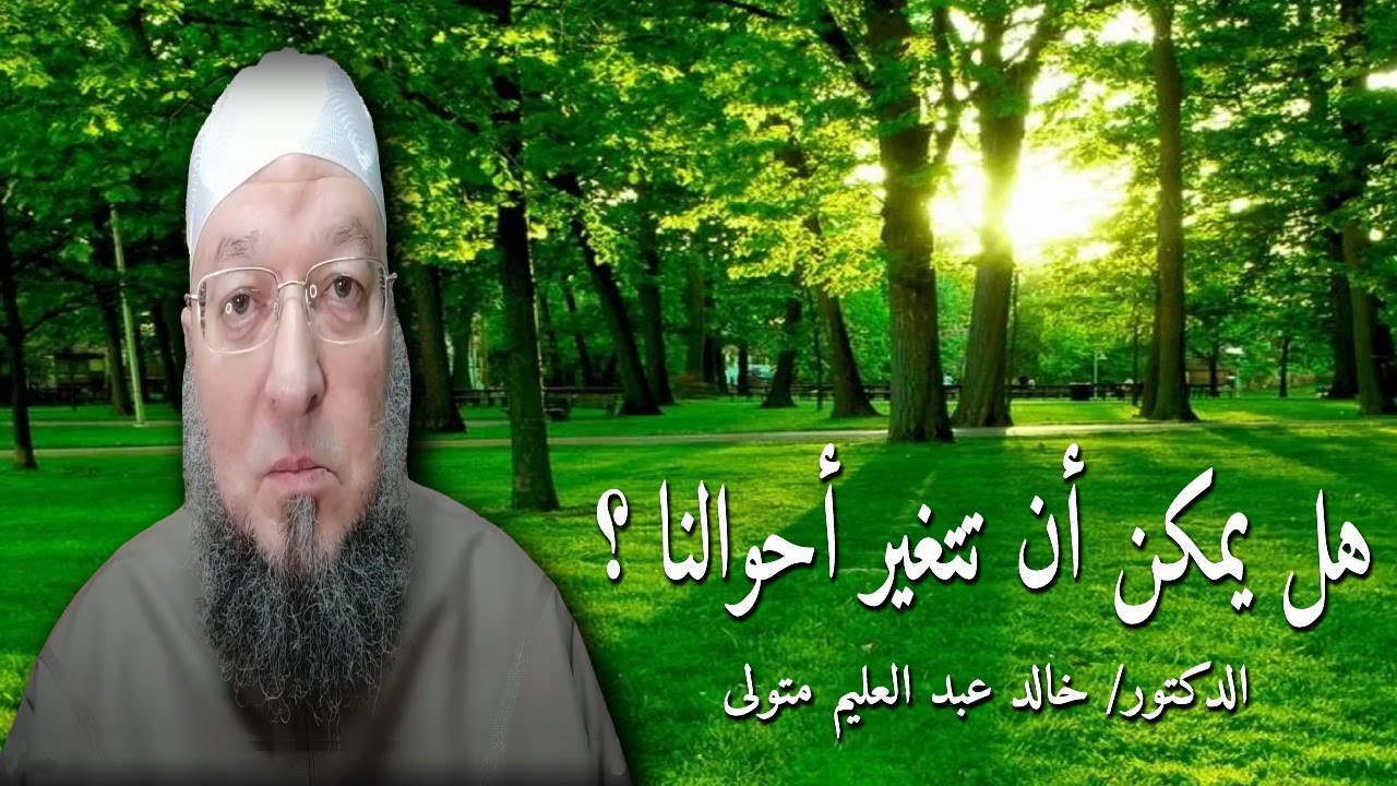 هل يمكن أن تتغير أحوالنا ؟ فضيلة الشيخ الدكتور خالد عبد العليم متولي.