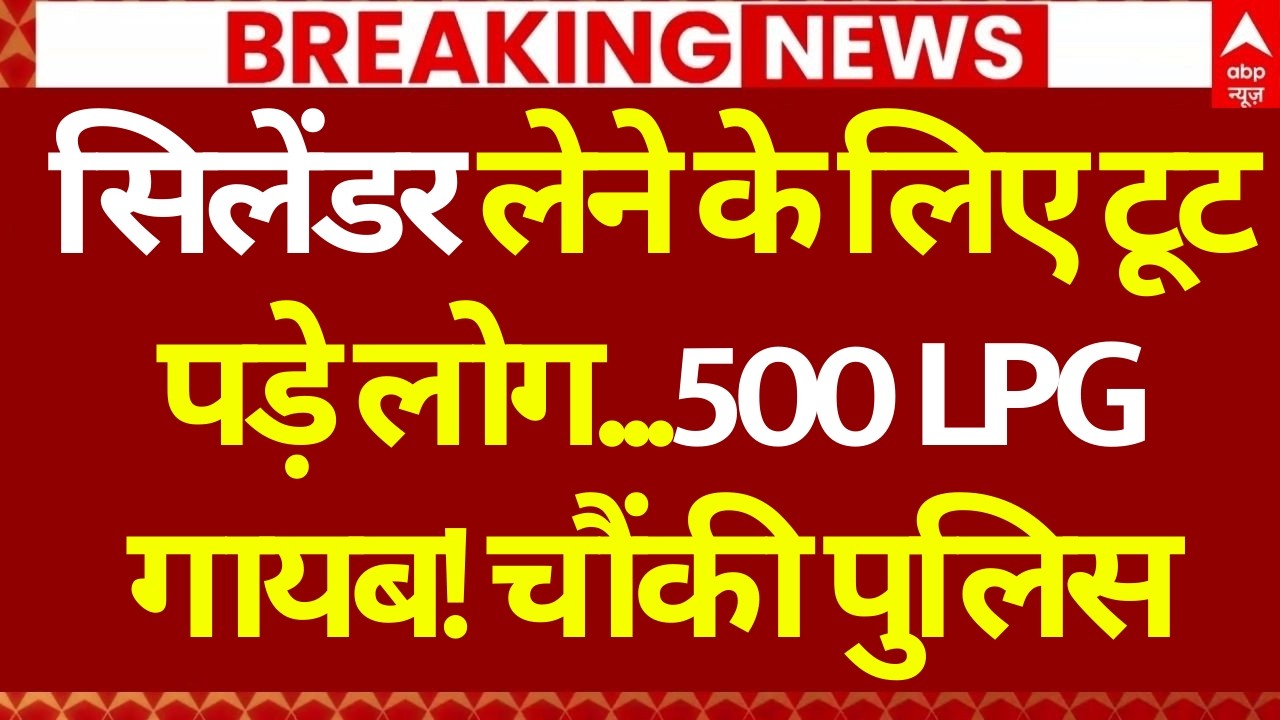 Gas Cylinder Price Update LIVE: 500 LPG गायब! चौंकी पुलिस | LPG Cylinder Shortage | Latest News
