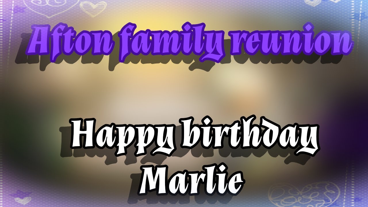 Afton Family Reunion // Happy Birthday Marlie (read the desc)