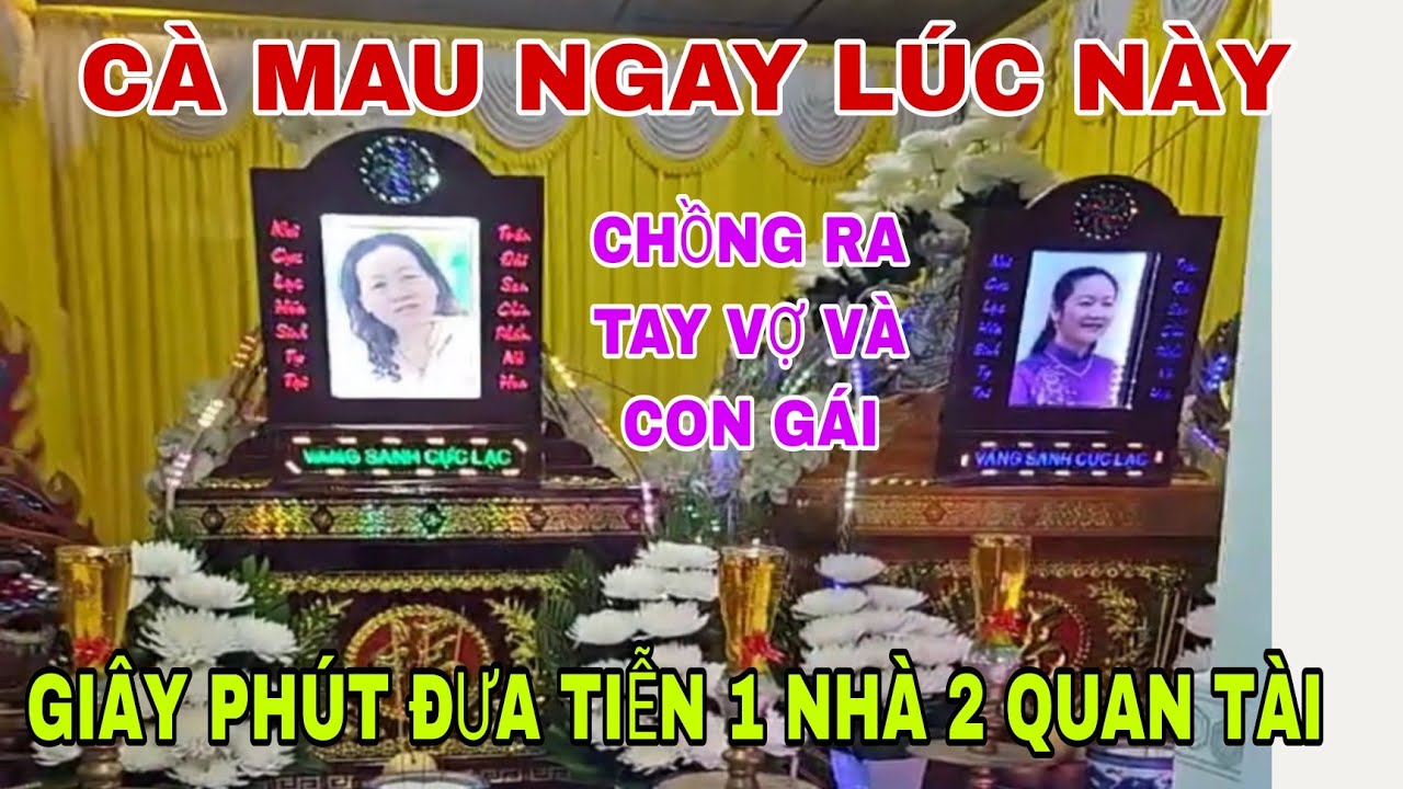 CÀ MAU NGAY LÚC NÀY GIÂY PHÚT ĐƯA TIỄN 1 NHÀ 2 QUAN TÀI CHỒNG RA TAY VỢ VÀ CON GÁI RA ĐI MÃI MÃI 