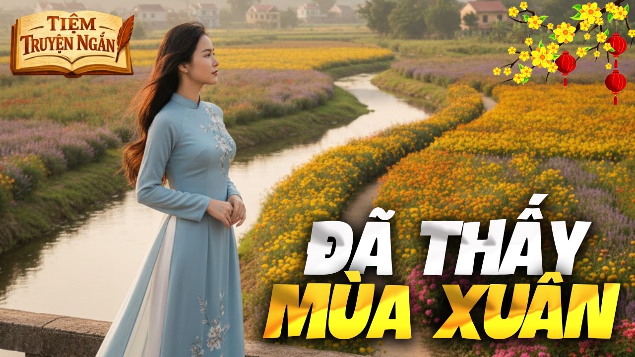 TRUYỆN NGẮN MỖI NGÀY: ĐÃ THẤY MÙA XUÂN | Tiệm Truyện Ngắn - Cảm nhận từng phút giây
