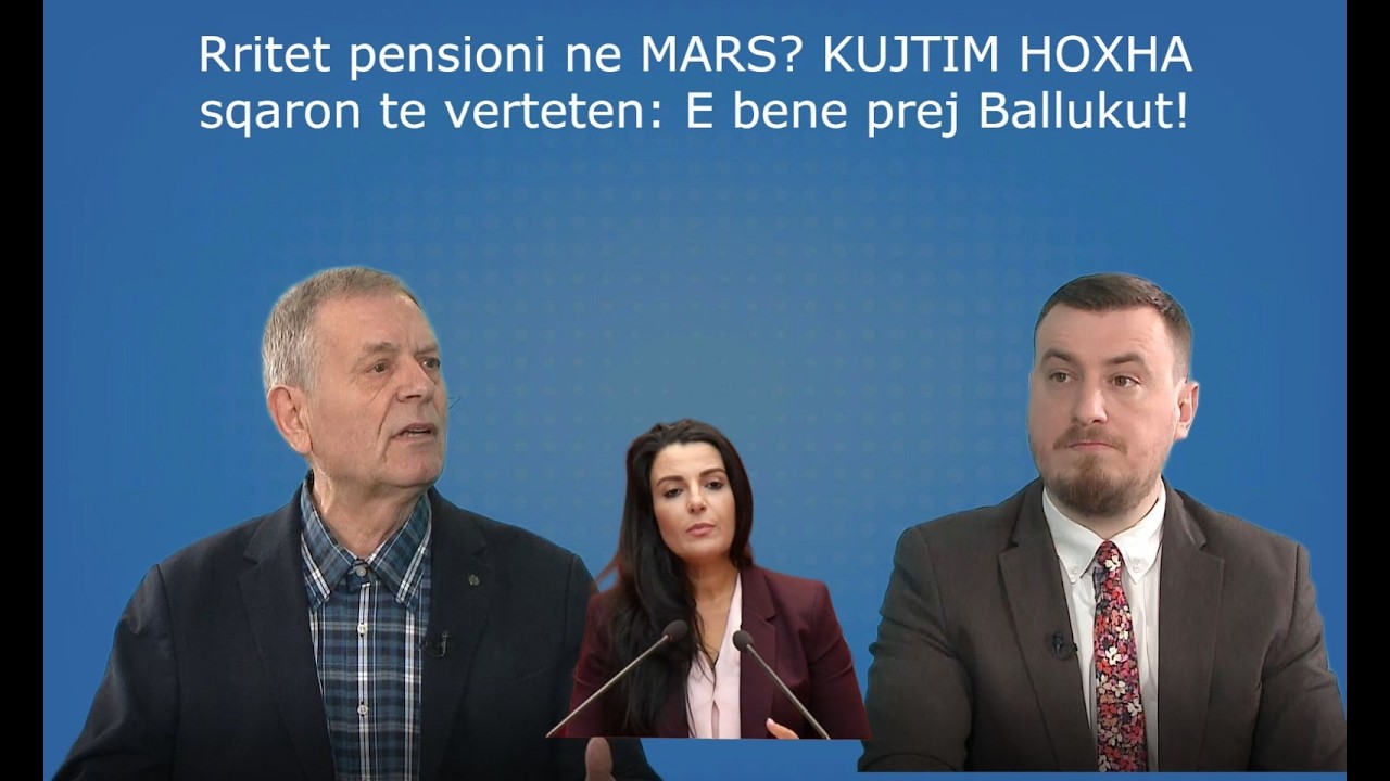 Rritet pensioni ne MARS? KUJTIM HOXHA sqaron te verteten: E bene prej Ballukut!