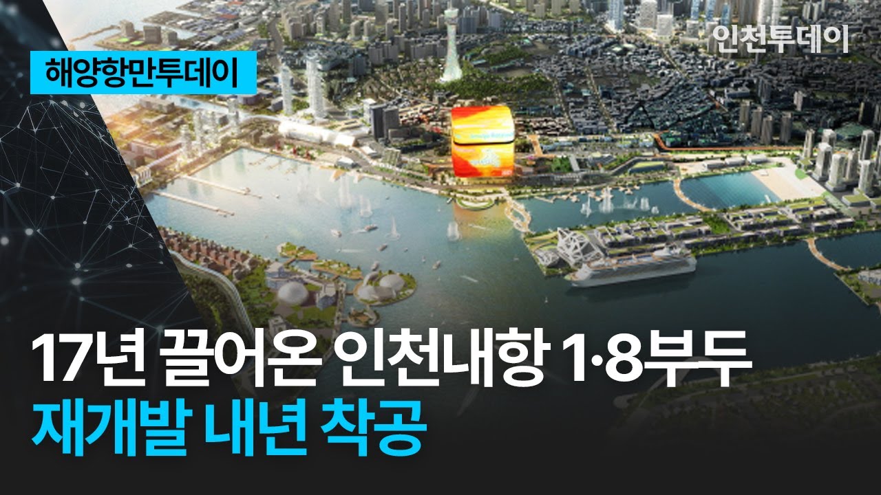 [해양항만투데이] 17년 끌어온 인천내항 1·8부두 재개발 내년 착공