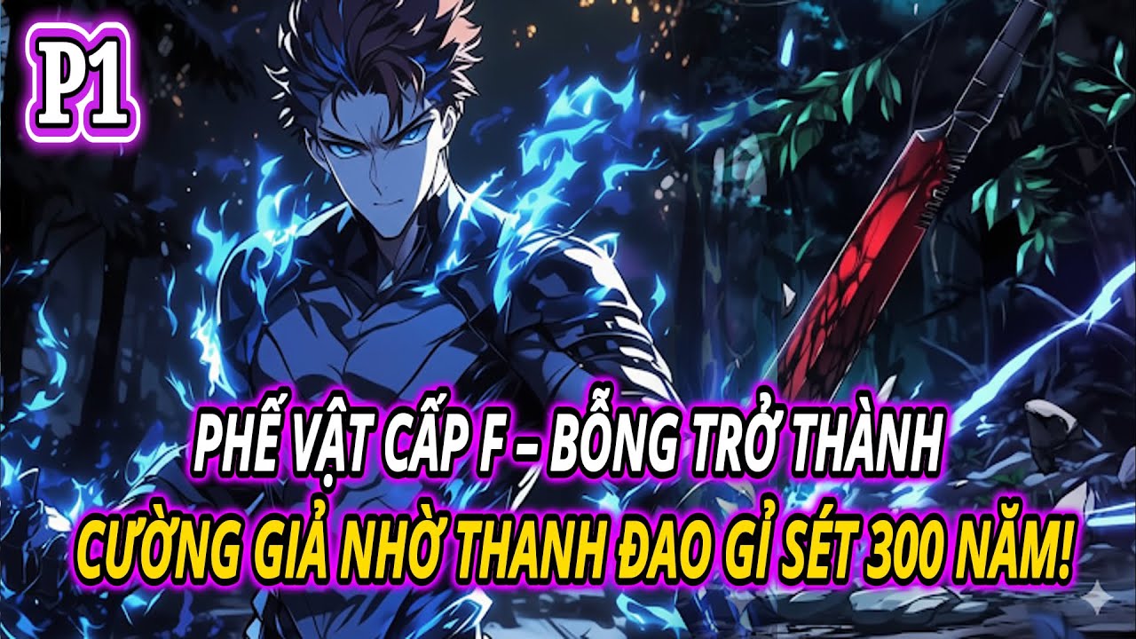 PHẾ VẬT CẤP F – BỖNG TRỞ THÀNH CƯỜNG GIẢ NHỜ THANH ĐAO GỈ SÉT 300 NĂM! | P1