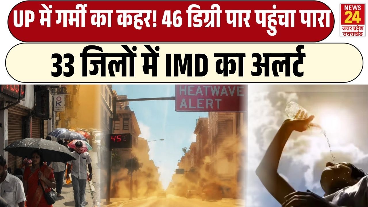 UP Heatwave Alert: UP में गर्मी का कहर! 46 डिग्री पार पहुंचा पारा 33 जिलों में IMD का बड़ा अलर्ट