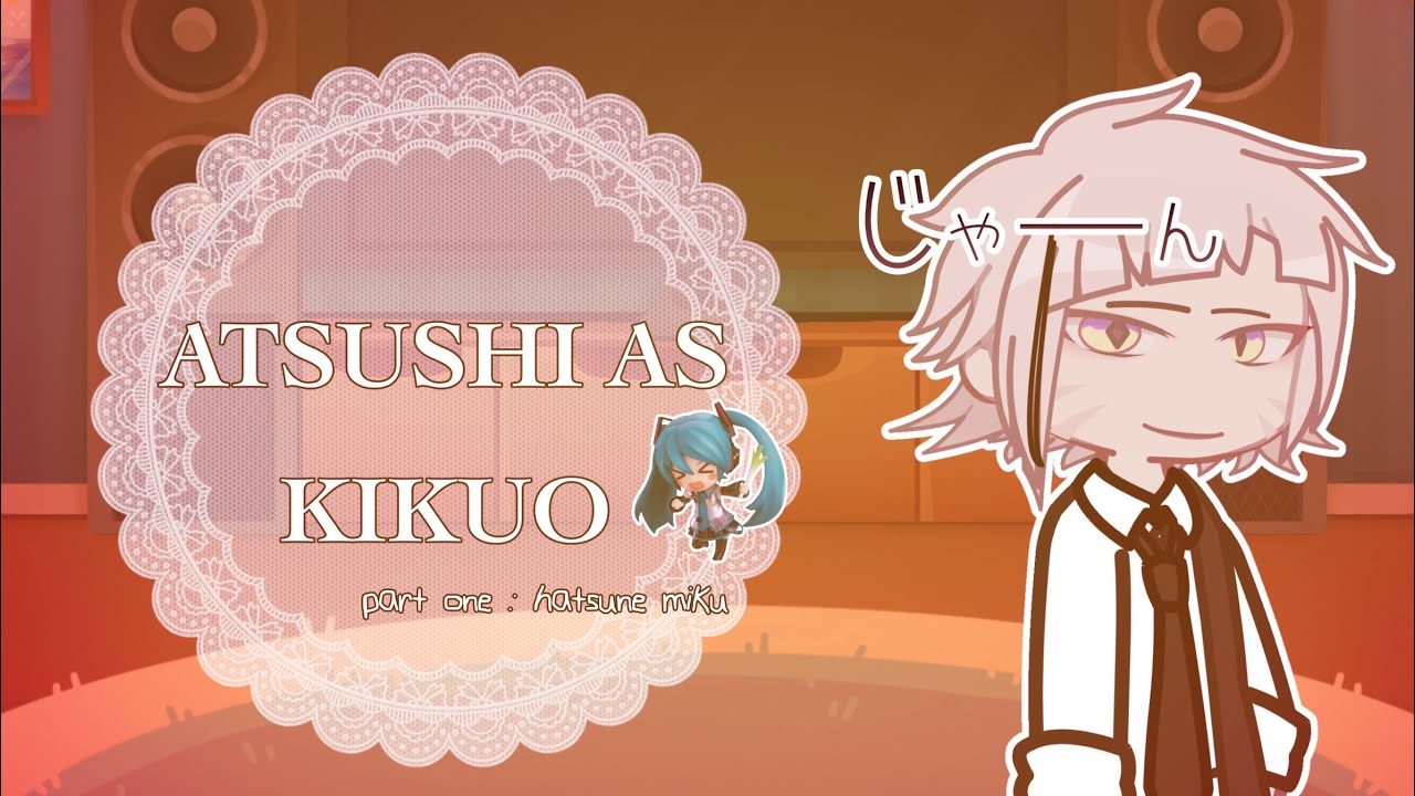 BSD REACT TO ATSUSHI AS KIKUO || !!WIP!! : PART ONE : HATSUNE MIKU