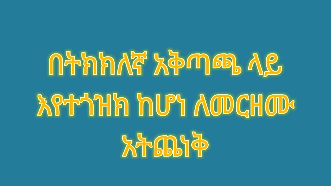 በትክክለኛዉ አቅጣጫ ላይ እየተጎዝክ ከሆነ ለመርዘሙ አትጨነቅ