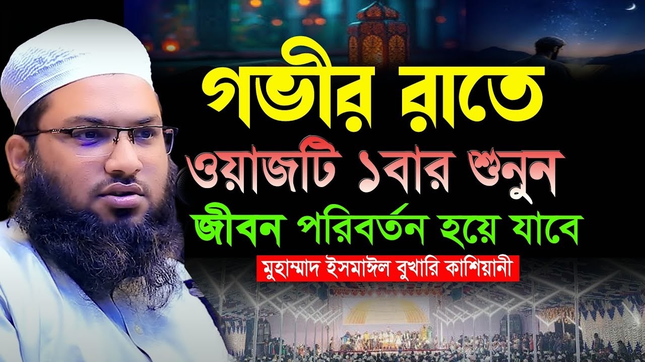 গভীর রাতে ওয়াজটি মন দিয়ে শুনুন মাওলানা ইসমাঈল বুখারী কাশিয়ানী Ismail Bukhari Kashiani Waz 2026