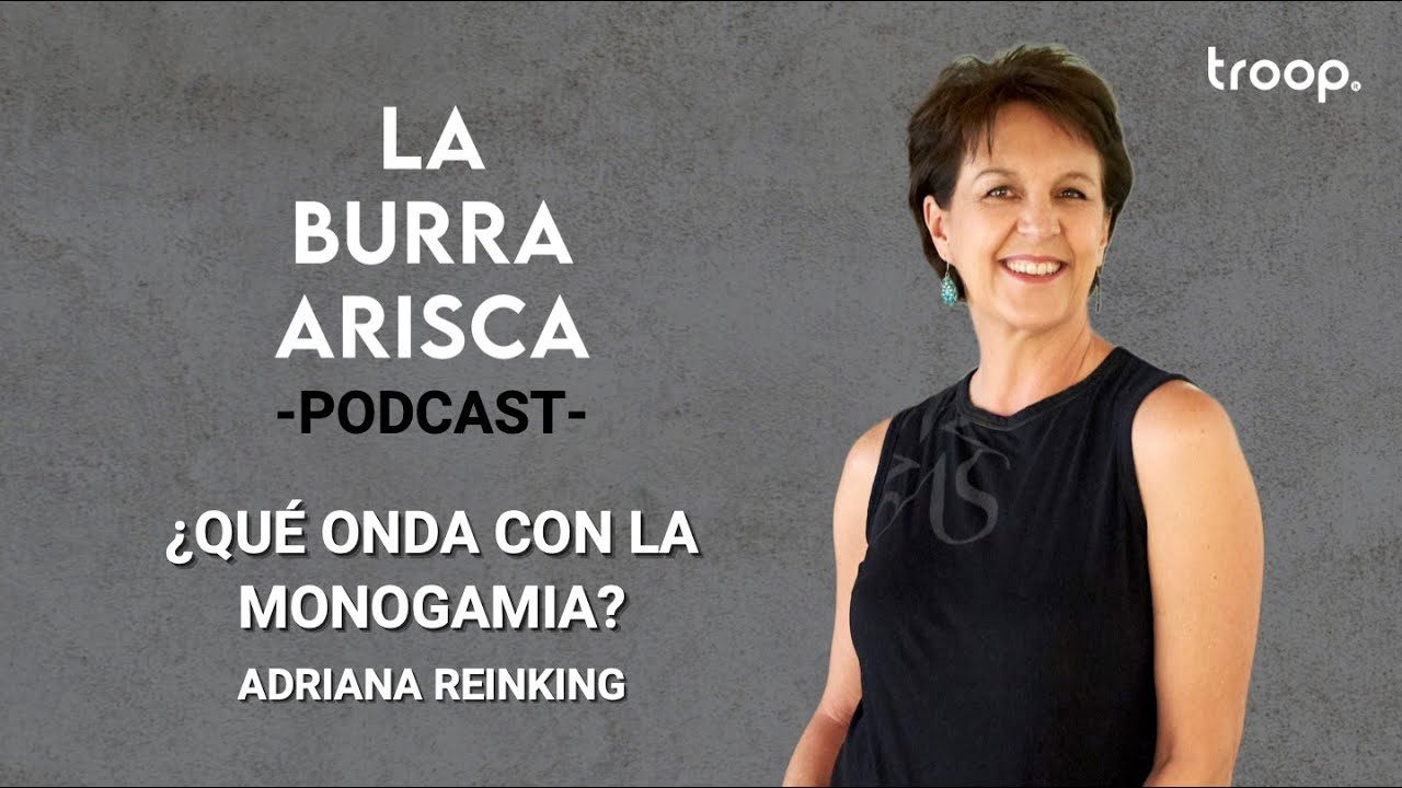 LA BURRA ARISCA | EP 100: ¿QUÉ ONDA CON LA MONOGAMIA? | ADRIANA REINKING