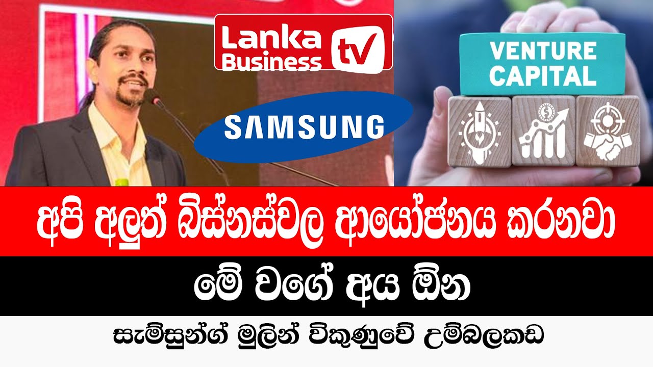 අපි අලුත් බිස්නස්වල ආයෝජනය කරනවා. මේ වගේ අය ඕන. සැම්සුන්ග් මුලින් විකුණුවේ උම්බලකඩ.