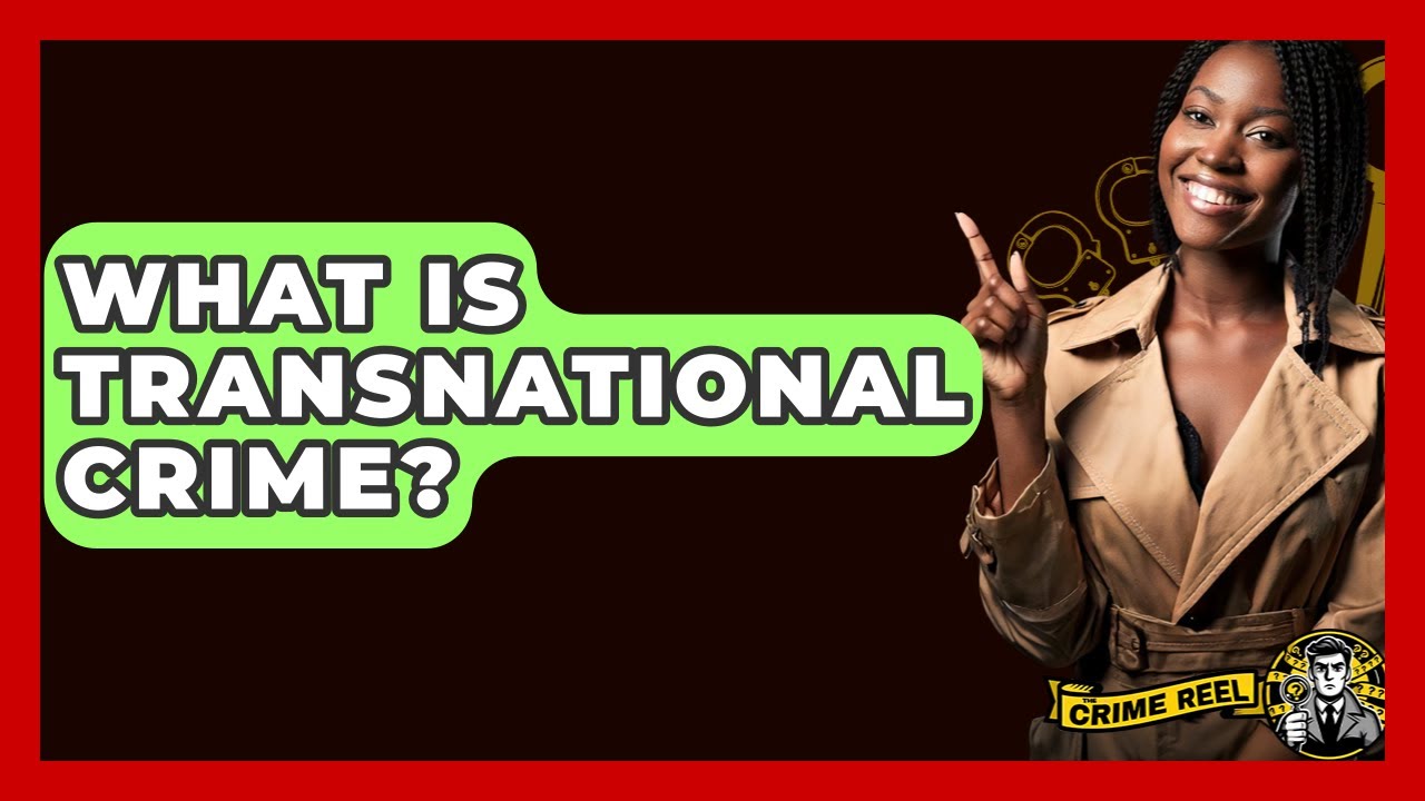 What Is Transnational Crime? - The Crime Reel