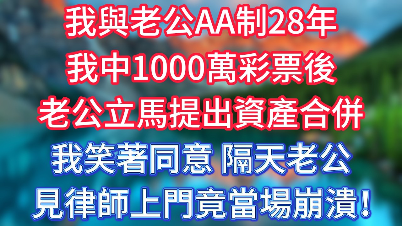我與老公AA制28年，我中1000萬彩票後，老公立馬提出資產合併，我笑著同意，隔天老公見律師上門竟當場崩潰！ #傾聽故事會 #情感故事 #老人频道 #老年健康 #為人處世 #老年生活