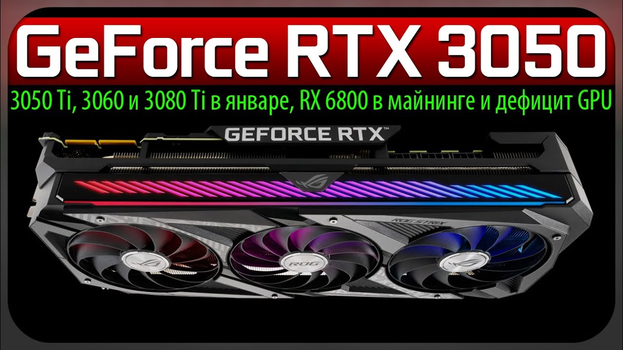 💚GeForce RTX 3050, 3050 Ti, 3060 и 3080 Ti в январе, RX 6800 в майнинге и дефицит GPU