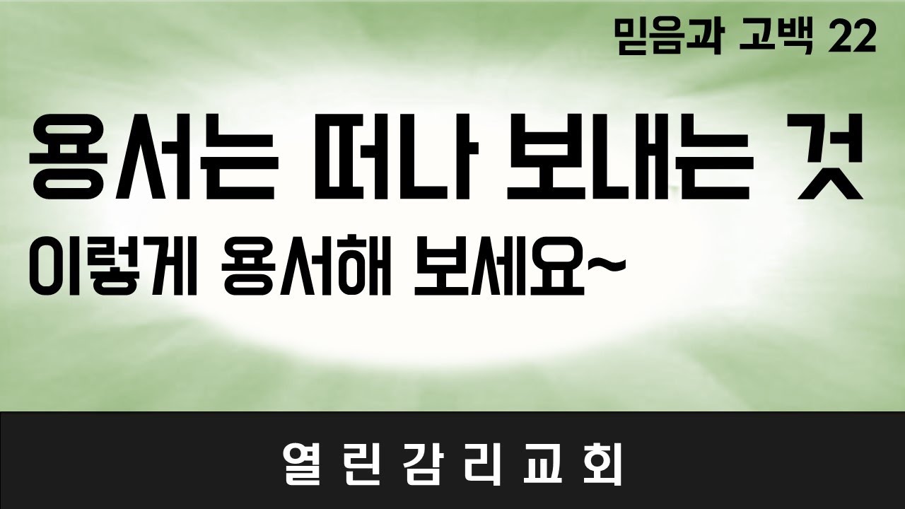 믿음과 고백 22)용서할 수 있는 능력, 용서할 뿐 아니라 상대의 잘못 때문에 나에게 남은 쓴 뿌리, 상처를 제거해야 한다 (231016)