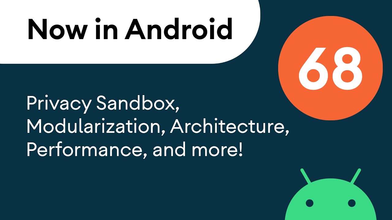Now in Android: 68 - Privacy Sandbox, Architecture, Performance, and more!