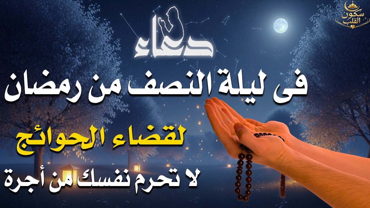 أجمل دعاء خاشع في ليلة النصف من شهر رمضان بنية جلب الرزق وتيسير الأمور وقضاء الحوائج بإذن الله