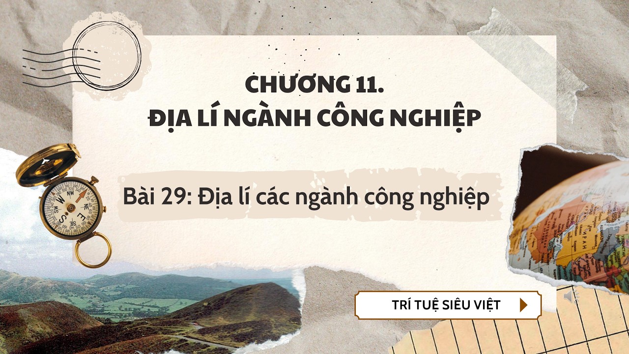 Địa Lý 10 |Chương 11| Bài 29: ĐỊA LÍ MỘT SỐ NGÀNH CÔNG NGHIỆP
