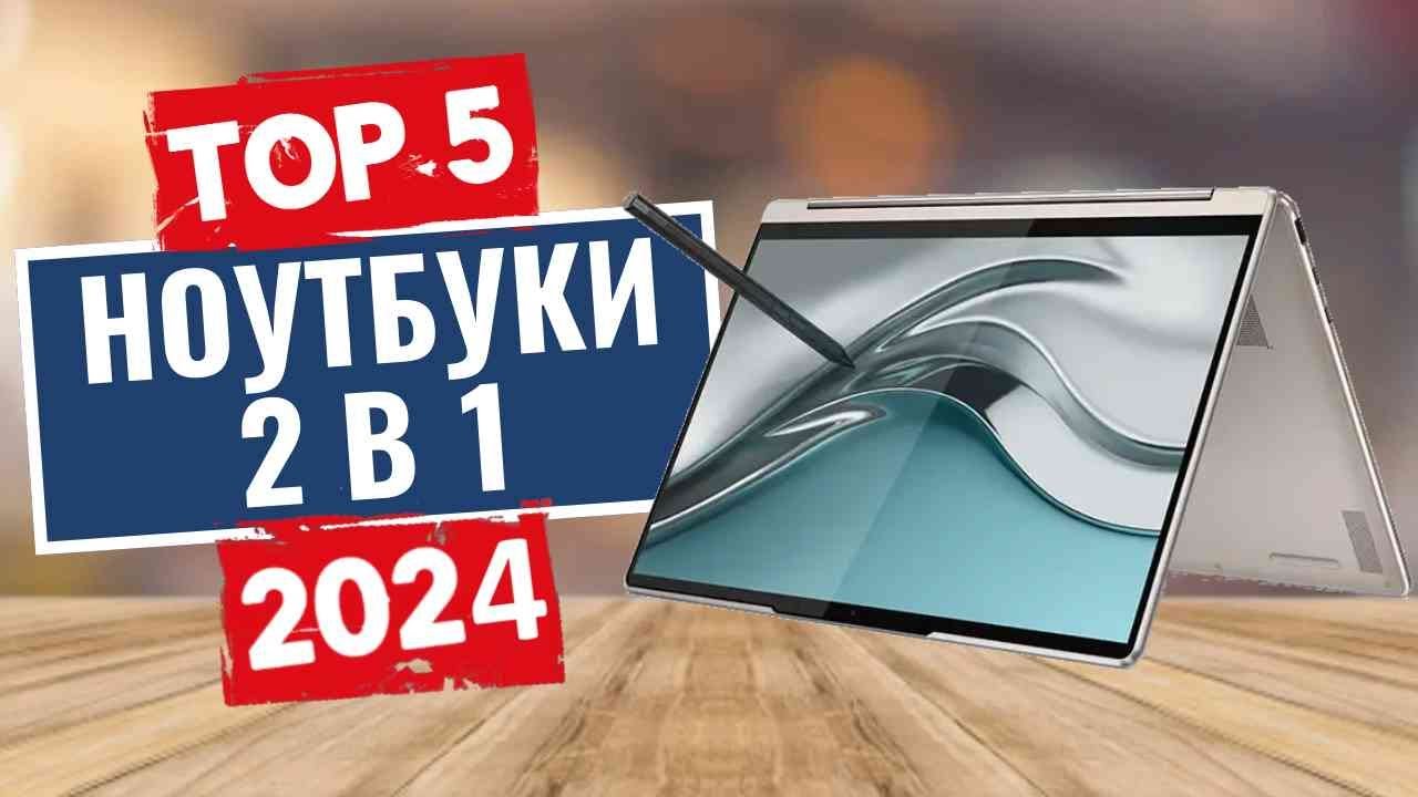 ТОП-5: Лучшие ноутбуки 2 в 1 2024