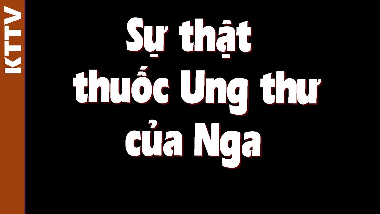 Sự thật về thuốc diệt Ung thư gây chấn động của Nga