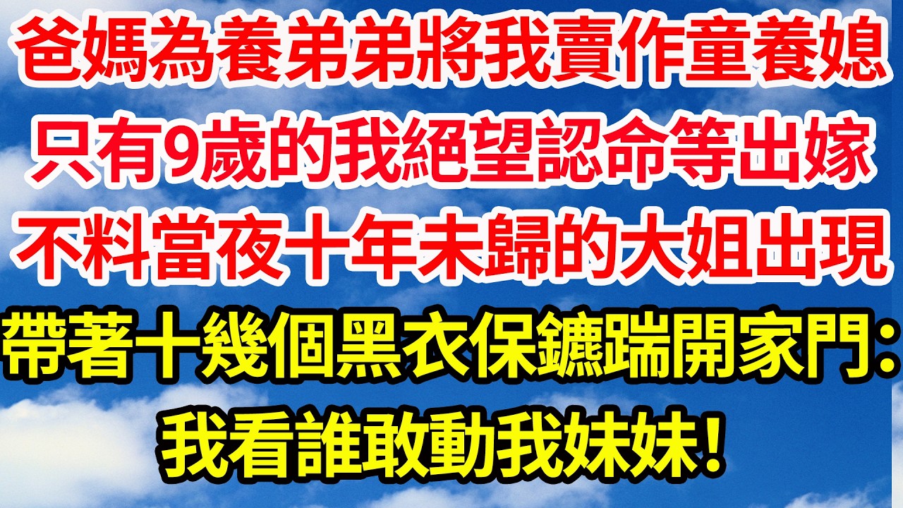 爸媽為養弟弟將我賣作童養媳，只有9歲的我絕望認命等出嫁，不料當夜十年未歸的大姐出現，帶著十幾個黑衣保鑣踹開家門：我看誰敢動我妹妹！||笑看人生情感生活