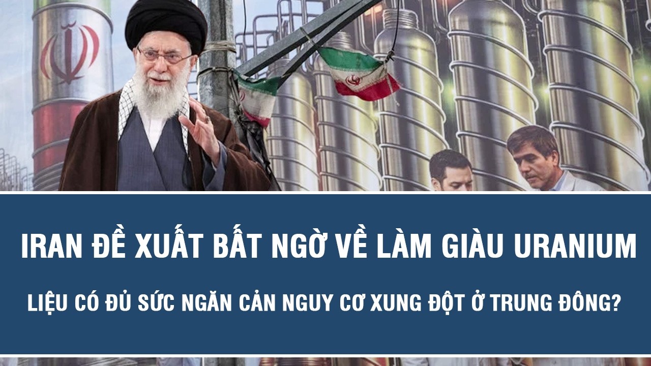 Iran đề xuất bất ngờ về làm giàu uranium, liệu có đủ sức ngăn cản nguy cơ xung đột ở Trung Đông?