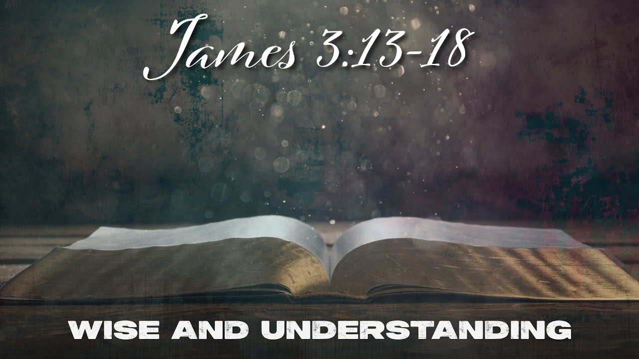 James 3:13-18 - Wise and Understanding