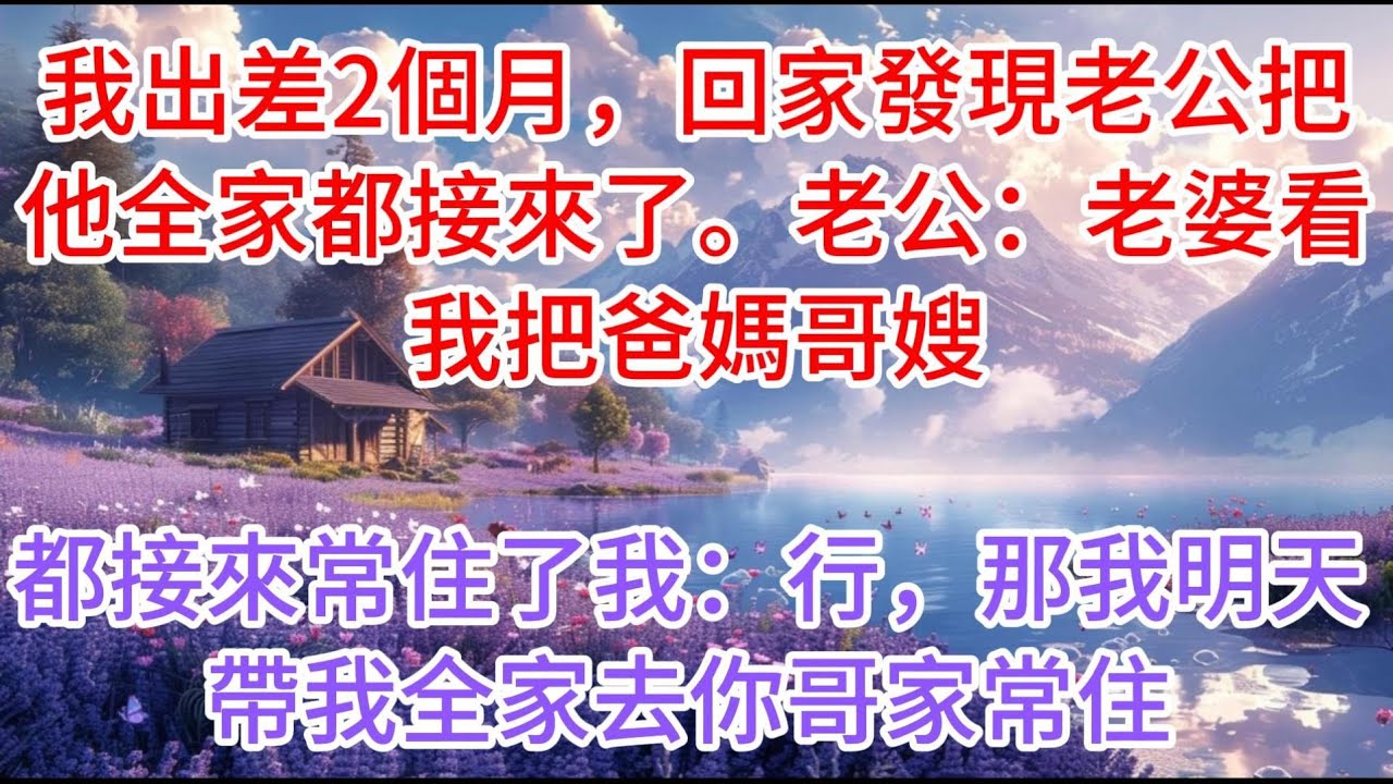 【完结】我出差2個月，回家發現老公把他全家都接來了。老公：“老婆看，我把爸媽哥嫂都接來常住了！”我：行，那我明天帶我全家去你哥家常住
