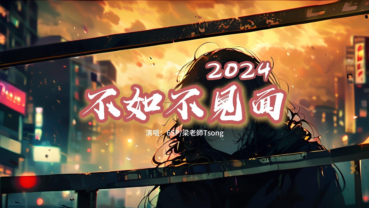 6SP/梁老師Tsong - 不如不見面2024『這個世上什麼東西是永久的？當初握的再緊我還不是鬆手了，一起買的漱口杯一個人用久了，在一起時養的狗我還是送走了。』【動態歌詞MV】