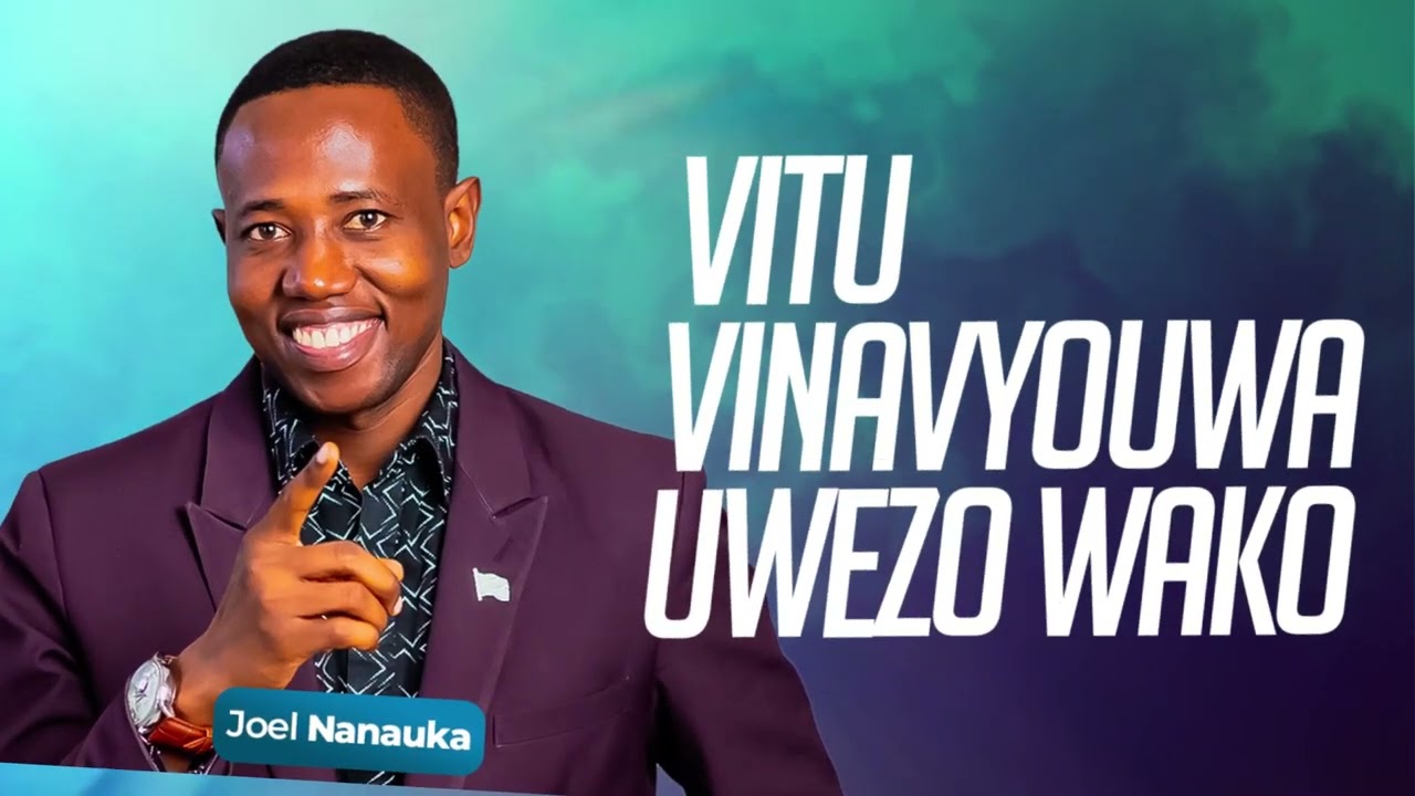 LIFE WISDOM: VITU VINAVYOUA UWEZO WAKO: JOEL NANAUKA