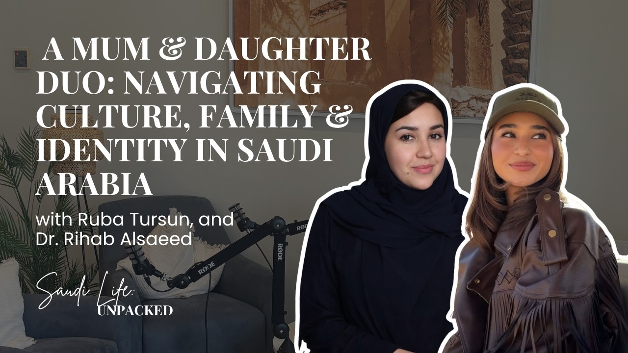 Navigating Culture, Family & Identity in Saudi Arabia with Ruba Tursun, and Dr. Rihab Alsaeed