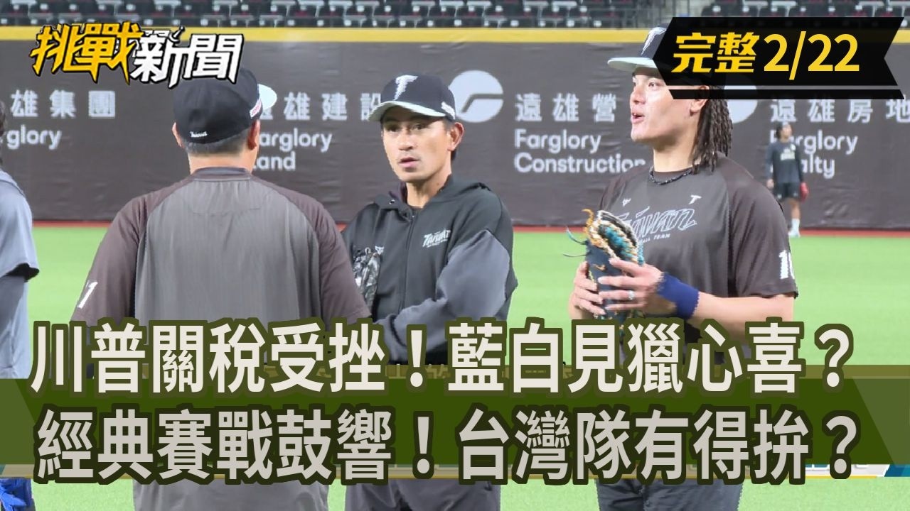 【挑戰新聞】川普關稅受挫！藍白見獵心喜？經典賽戰鼓響！台灣隊有得拚？ 2026.02.22