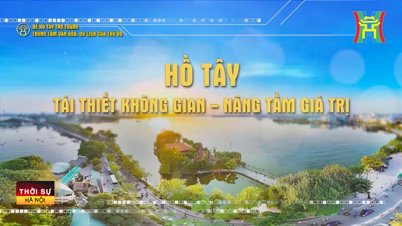 Hồ Tây: Tái thiết không gian – nâng tầm giá trị | Tin tức