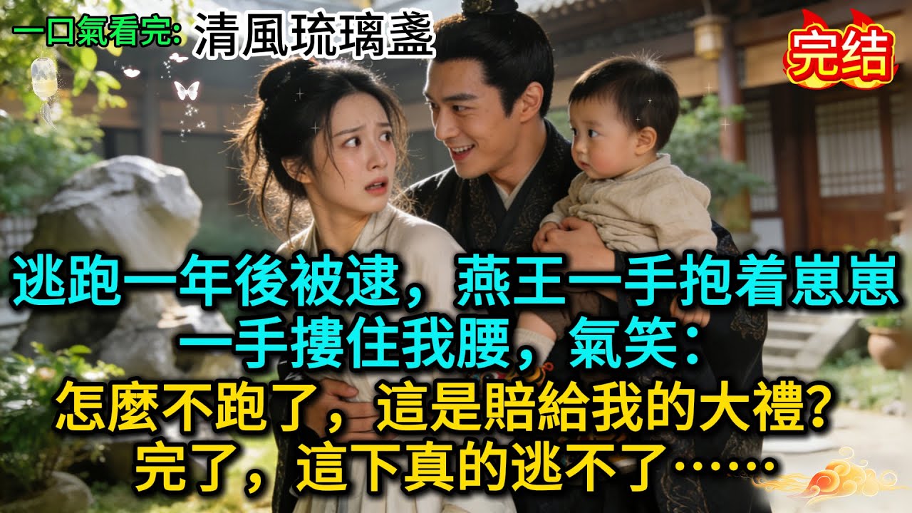 逃跑一年後被逮，燕王一手抱着崽崽，一手摟住我腰，氣笑：怎麼不跑了，這是賠給我的大禮？完了，這下真的逃不了……