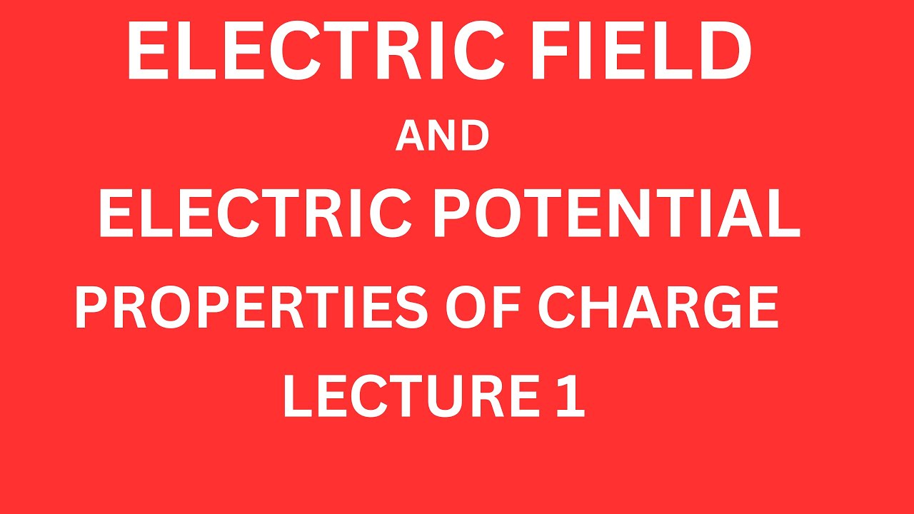 ELECTRIC FIELD AND ELECTRIC POTENTIAL || PROPERTIES OF CHARGE || LECTURE1 ||