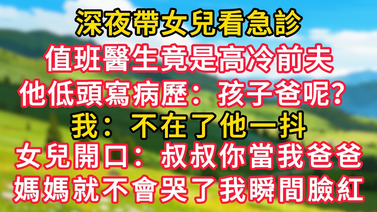 深夜帶女兒看急診，值班醫生竟是高冷前夫。他低頭寫病歷：孩子爸呢？我：不在了他一抖。女兒開口：叔叔你當我爸爸，媽媽就不會哭了我瞬間臉紅！#生活經驗#情感故事#故事#小說#情感#婚姻#深夜淺讀#說故事