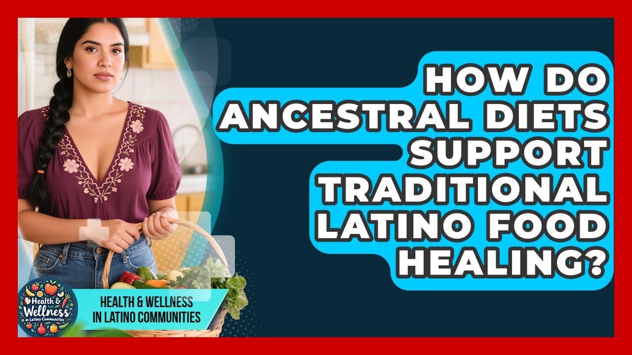 How Do Ancestral Diets Support Traditional Latino Food Healing?