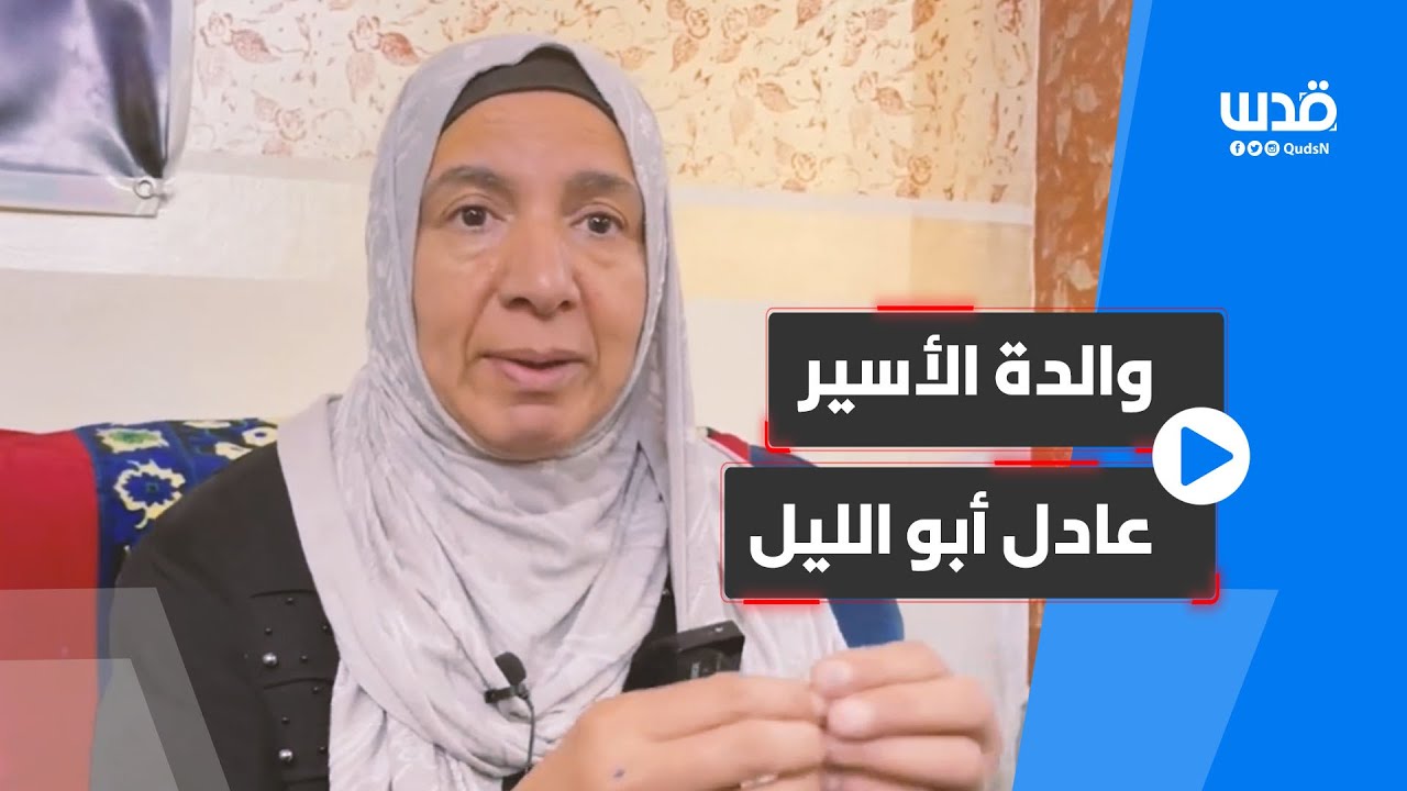 والدة الأسير عادل أبو الليل تروي تفاصيل اقتحام مخيم بلاطة واعتقال نجلها