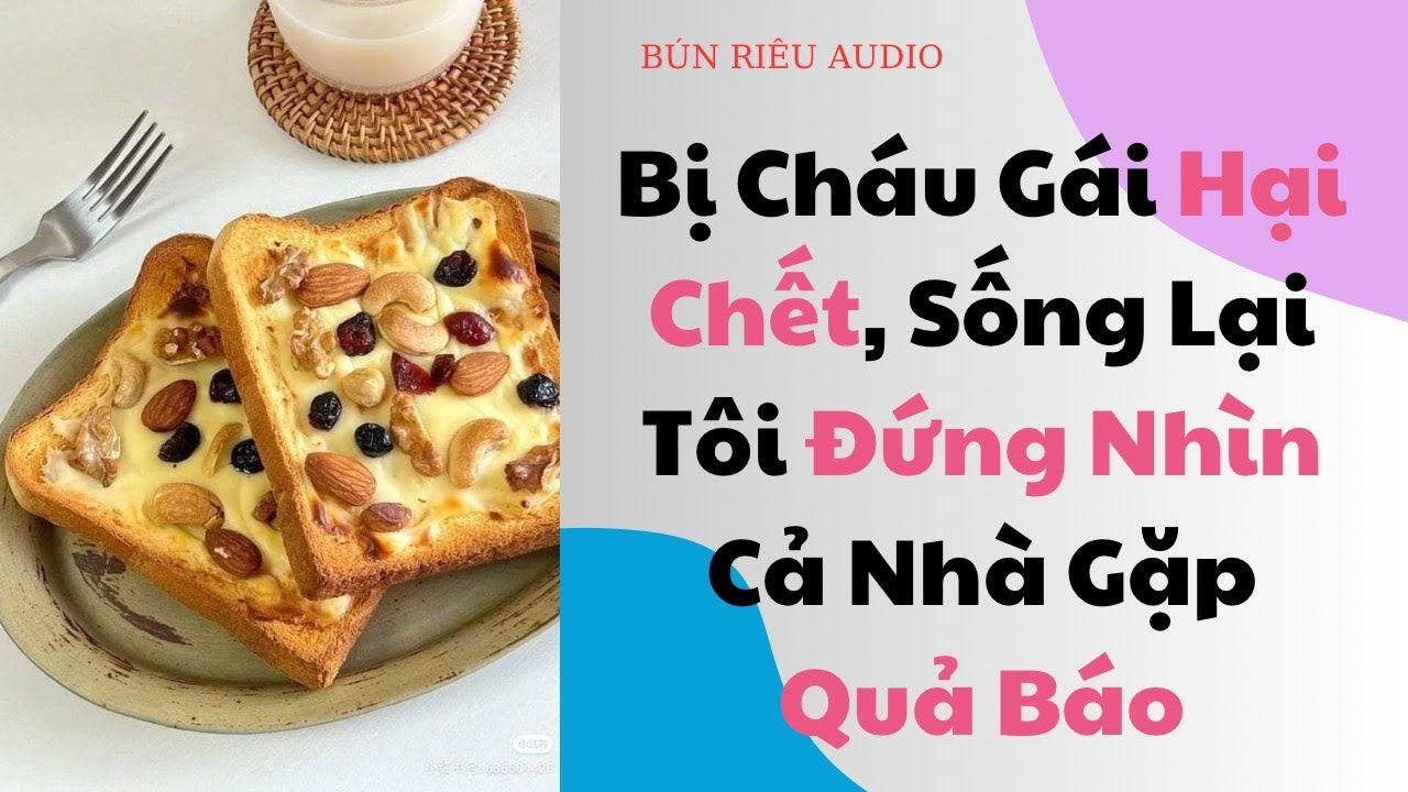 [Truyện Audio]Bị Cháu Gái Hại Chết, Sống Lại Tôi  Nhìn Cả Nhà Nó Gánh Quả Báo|| Bún riêu Audio