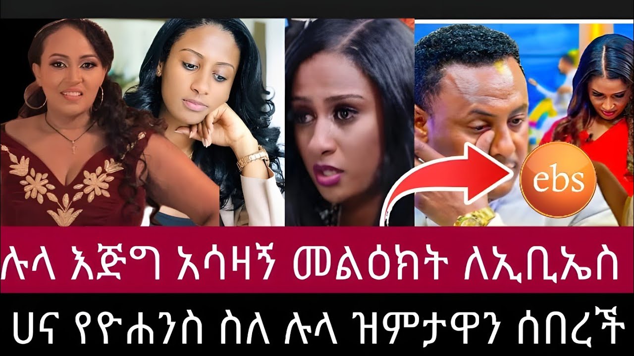 ሉላ ገዙ እጅግ አሳዛኝ መልዕክት ለኢቢኤስ ላከች ሀና ዮሐንስ በሉላ ጉዳይ ዝምታዋን ሰበረች 