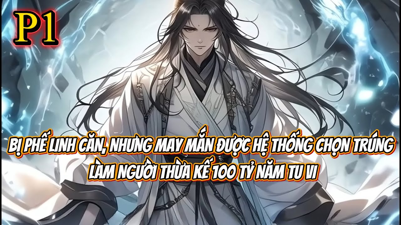 BỊ PHẾ LINH CĂN, NHƯNG MAY MẮN ĐƯỢC HỆ THỐNG CHỌN TRÚNG LÀM NGƯỜI THỪA KẾ 100 TỶ NĂM TU VI | P1 Full