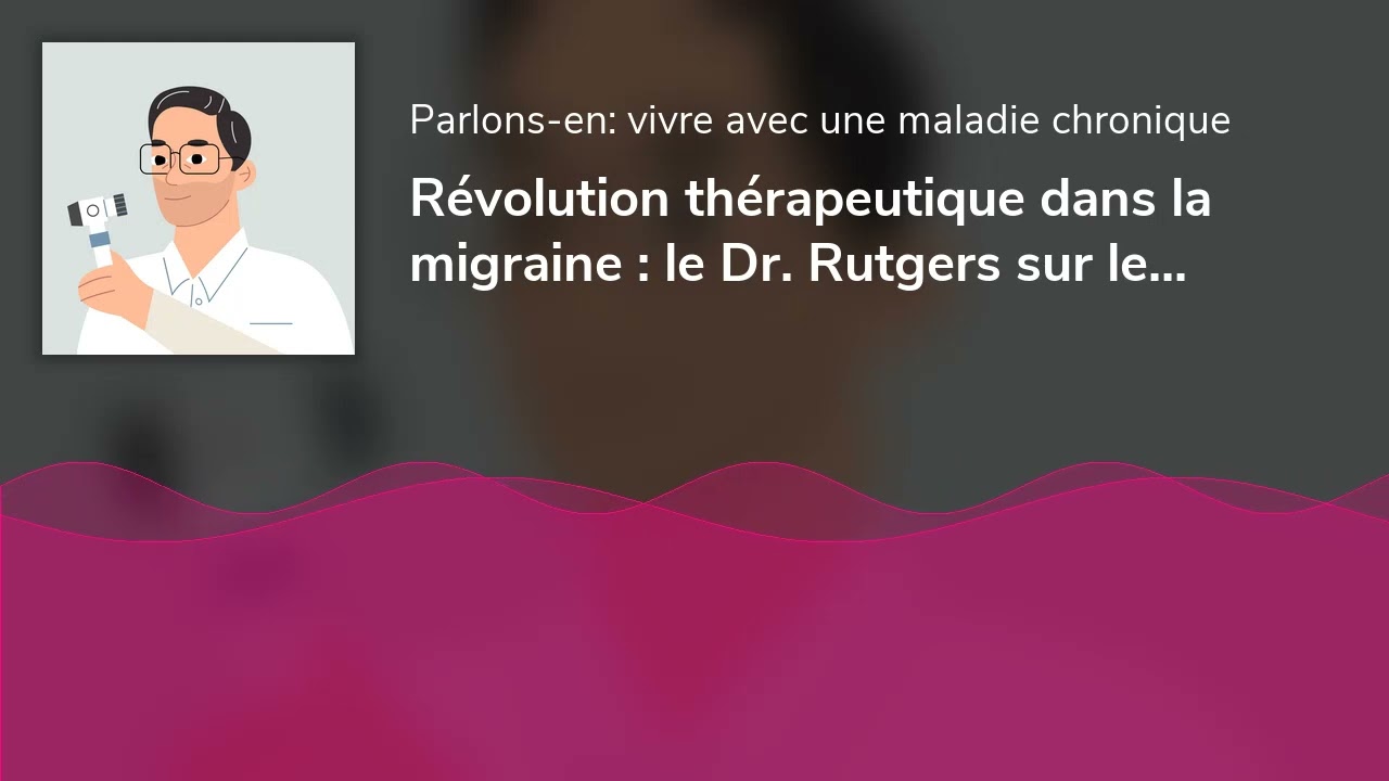 Révolution thérapeutique dans la migraine : le Dr. Rutgers sur les nouveaux traitements