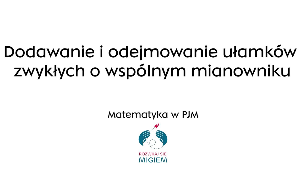 Dodawanie i odejmowanie ułamków zwykłych o wspólnym mianowniku Matematyka w pjm/Rozwijaj się migem