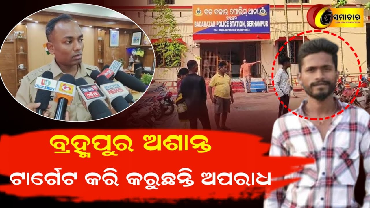 ବ୍ରହ୍ମପୁର ଅଶାନ୍ତ:ଟାର୍ଗେଟ କରି କରୁଛନ୍ତି ଅପରାଧ